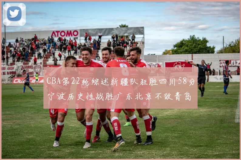 CBA第22轮综述新疆队狂胜四川58分宁波历史性战胜广东北京不敌青岛